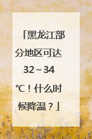 黑龙江部分地区可达32～34℃！什么时候降温？