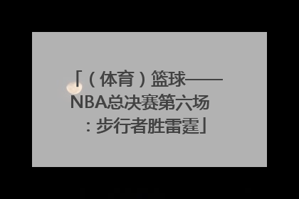 （体育）篮球——NBA总决赛第六场：步行者胜雷霆
