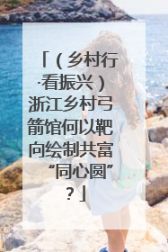 （乡村行·看振兴）浙江乡村弓箭馆何以靶向绘制共富“同心圆”？