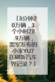 3分钟20万辆，1个小时28.9万辆，雷军发布的小米YU7在刷新汽车界记录？