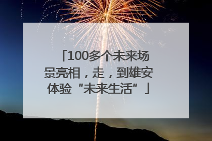 100多个未来场景亮相，走，到雄安体验“未来生活”