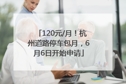 120元/月！杭州道路停车包月，6月6日开始申请