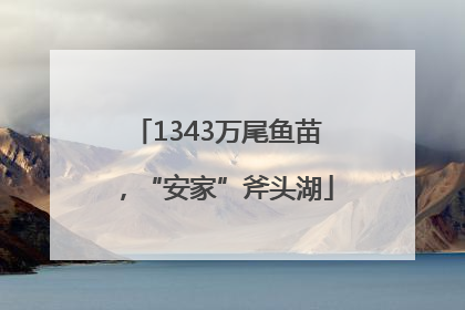 1343万尾鱼苗，“安家”斧头湖