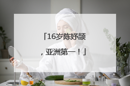 16岁陈妤颉，亚洲第一！