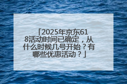 2025年京东618活动时间已确定，从什么时候几号开始？有哪些优惠活动？