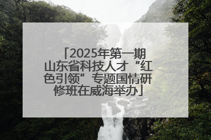 2025年第一期山东省科技人才“红色引领”专题国情研修班在威海举办