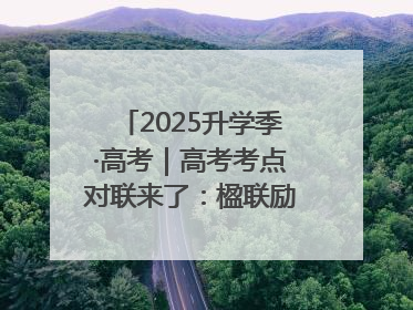 2025升学季·高考｜高考考点对联来了：楹联励考 文脉传心