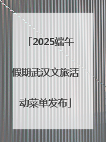 2025端午假期武汉文旅活动菜单发布