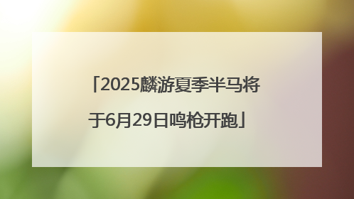 2025麟游夏季半马将于6月29日鸣枪开跑