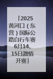 2025黄河口（东营）国际公路自行车赛6月14、15日激情开赛