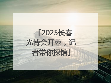 2025长春光博会开幕，记者带你探馆
