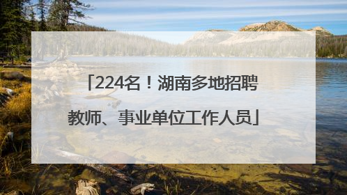 224名！湖南多地招聘教师、事业单位工作人员