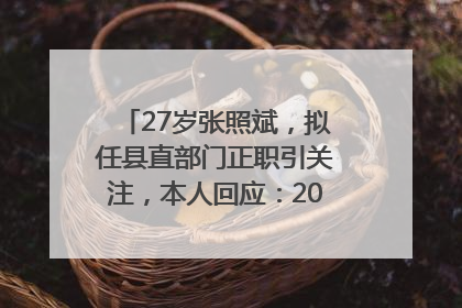 27岁张照斌，拟任县直部门正职引关注，本人回应：2019年选调生，此前负责公文相关工作
