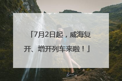 7月2日起，威海复开、增开列车来啦！