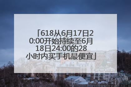 618从6月17日20:00开始持续至6月18日24:00的28小时内买手机最便宜