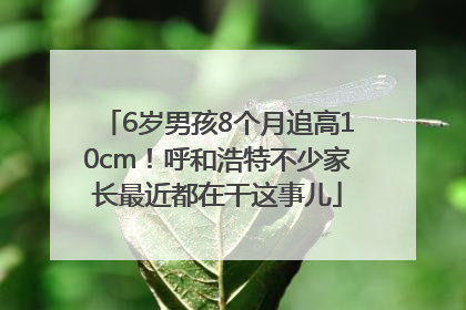 6岁男孩8个月追高10cm！呼和浩特不少家长最近都在干这事儿