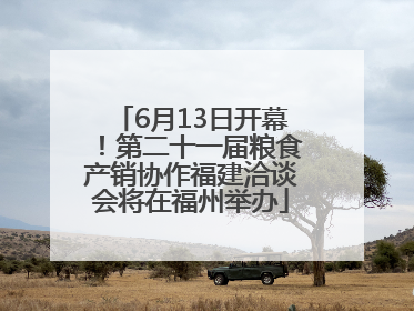 6月13日开幕！第二十一届粮食产销协作福建洽谈会将在福州举办