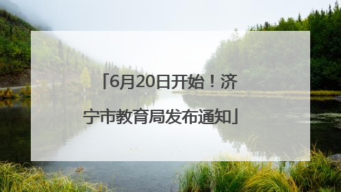 6月20日开始！济宁市教育局发布通知