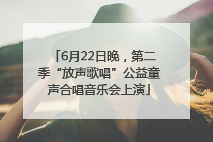 6月22日晚，第二季“放声歌唱”公益童声合唱音乐会上演