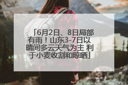 6月2日、8日局部有雨！山东3-7日以晴间多云天气为主 利于小麦收割和晾晒