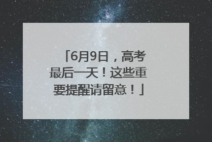 6月9日，高考最后一天！这些重要提醒请留意！