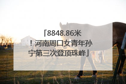 8848.86米！河南周口女青年孙宁第三次登顶珠峰