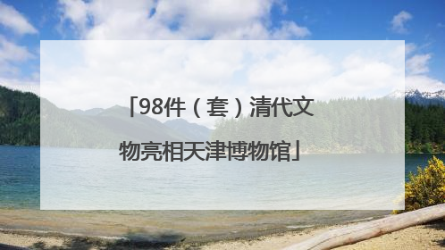98件（套）清代文物亮相天津博物馆