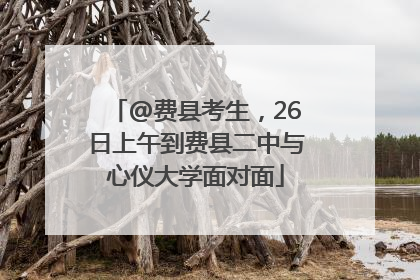 @费县考生，26日上午到费县二中与心仪大学面对面