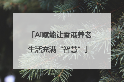 AI赋能让香港养老生活充满“智慧”