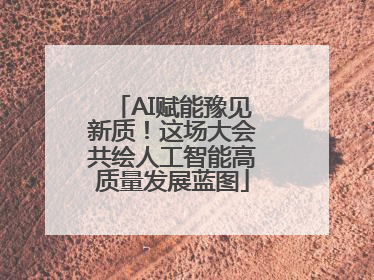 AI赋能豫见新质！这场大会共绘人工智能高质量发展蓝图