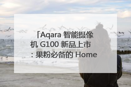 Aqara 智能摄像机 G100 新品上市：果粉必备的 HomeKit 看家拍档