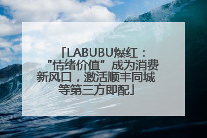 LABUBU爆红：“情绪价值”成为消费新风口，激活顺丰同城等第三方即配