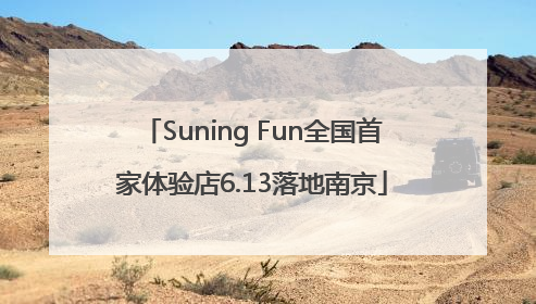 Suning Fun全国首家体验店6.13落地南京