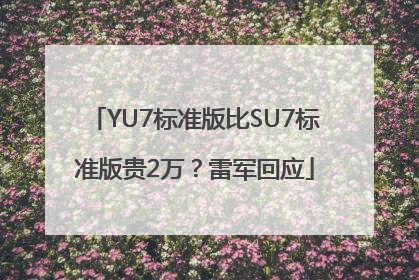YU7标准版比SU7标准版贵2万？雷军回应