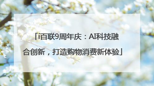i百联9周年庆：AI科技融合创新，打造购物消费新体验